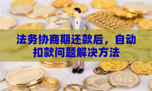 法务协商期还款后，自动扣款问题解决方法