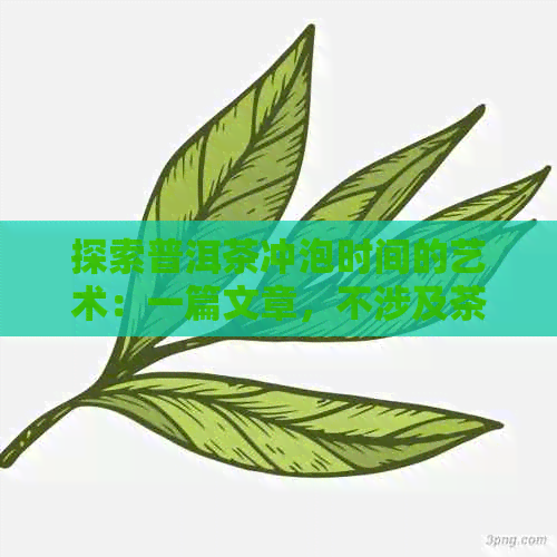 探索普洱茶冲泡时间的艺术：一篇文章，不涉及茶叶、多久或多长时间