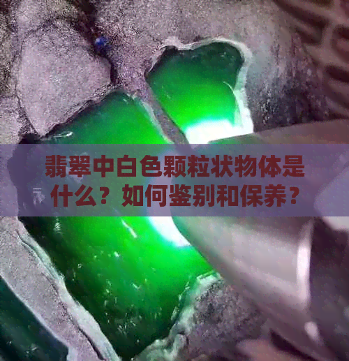 翡翠中白色颗粒状物体是什么？如何鉴别和保养？