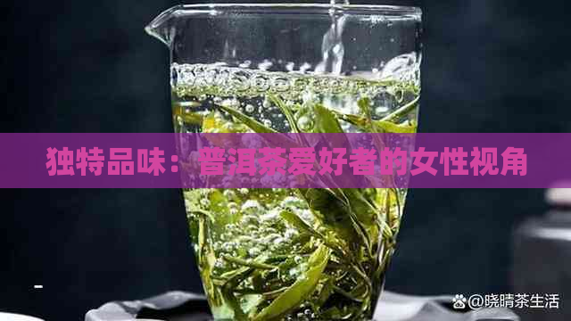 独特品味：普洱茶爱好者的女性视角