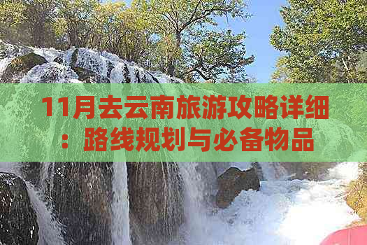 11月去云南旅游攻略详细：路线规划与必备物品