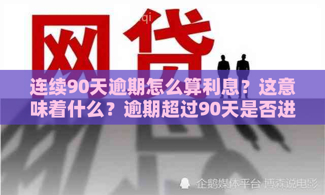 连续90天逾期怎么算利息？这意味着什么？逾期超过90天是否进入黑名单？