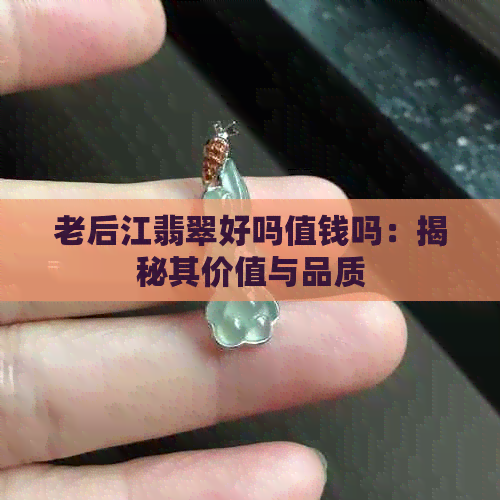 老后江翡翠好吗值钱吗：揭秘其价值与品质