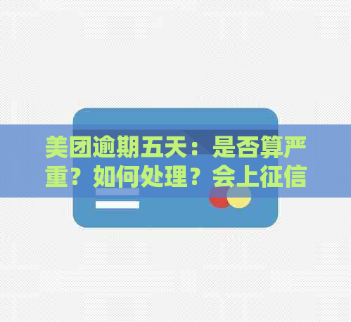 美团逾期五天：是否算严重？如何处理？会上吗？