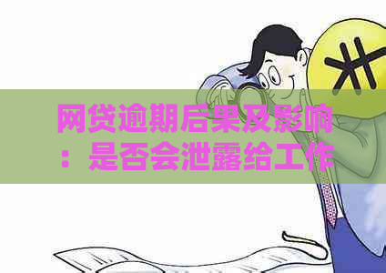 网贷逾期后果及影响：是否会泄露给工作单位？如何应对信用问题？