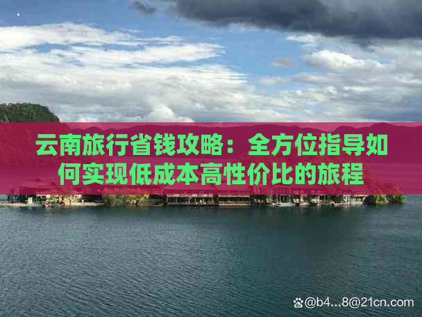 云南旅行省钱攻略：全方位指导如何实现低成本高性价比的旅程