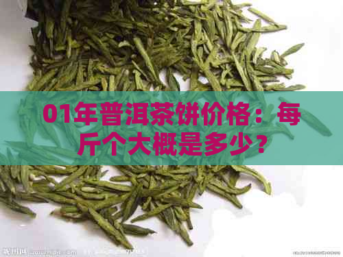 01年普洱茶饼价格：每斤个大概是多少？