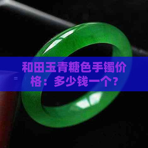 和田玉青糖色手镯价格：多少钱一个？