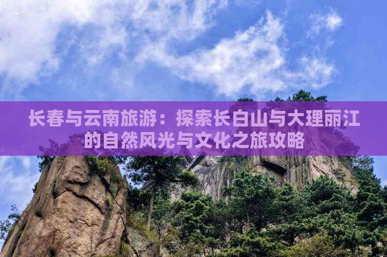 长春与云南旅游：探索长白山与大理丽江的自然风光与文化之旅攻略