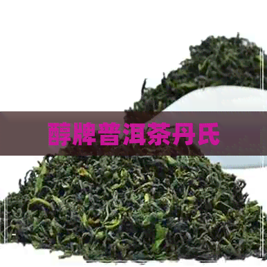 醇牌普洱茶丹氏