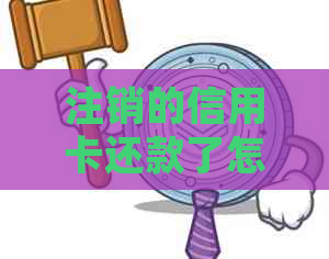 注销的信用卡还款了怎么办：已还款后如何处理注销卡片及其欠款