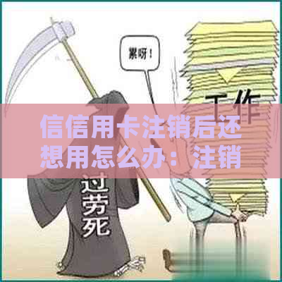 信信用卡注销后还想用怎么办：注销、恢复、重新办理和问题解答