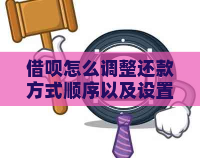 借呗怎么调整还款方式顺序以及设置