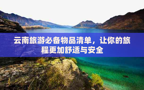 云南旅游必备物品清单，让你的旅程更加舒适与安全