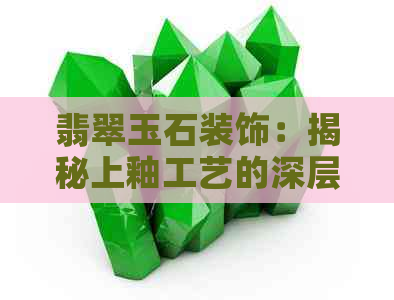 翡翠玉石装饰：揭秘上釉工艺的深层含义与实用价值