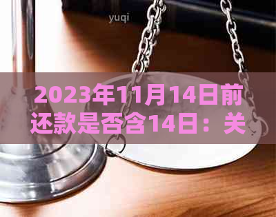 2023年11月14日前还款是否含14日：关于借款截止日期的疑问解答