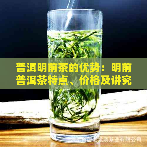 普洱明前茶的优势：明前普洱茶特点、价格及讲究春茶的意义