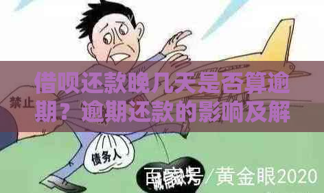 借呗还款晚几天是否算逾期？逾期还款的影响及解决办法大揭秘！