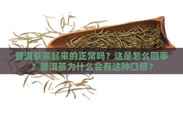 普洱茶喝起来的正常吗？这是怎么回事？普洱茶为什么会有这种口感？