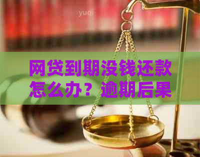 网贷到期没钱还款怎么办？逾期后果与解决办法