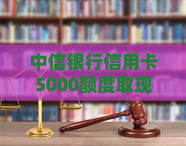 中信银行信用卡5000额度取现与刷卡详细规则