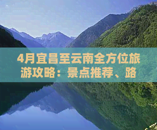 4月宜昌至云南全方位旅游攻略：景点推荐、路线规划、住宿及交通指南