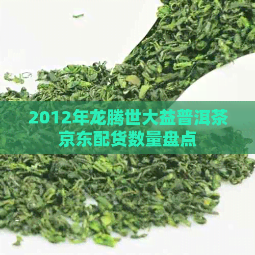 2012年龙腾世大益普洱茶京东配货数量盘点