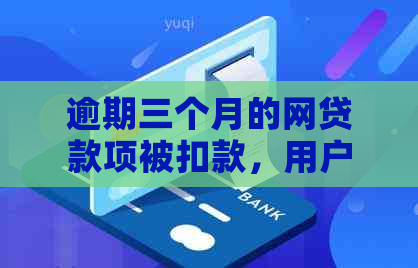 逾期三个月的网贷款项被扣款，用户该如何解决？