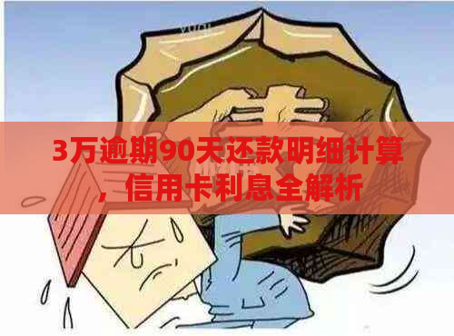 3万逾期90天还款明细计算，信用卡利息全解析