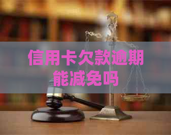 信用卡欠款逾期能减免吗