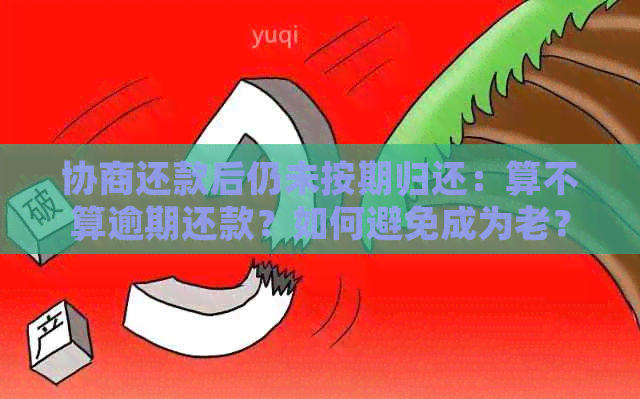 协商还款后仍未按期归还：算不算逾期还款？如何避免成为老？