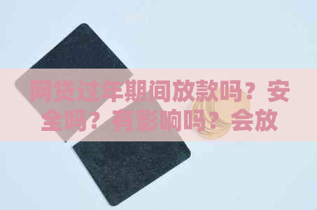 网贷过年期间放款吗？安全吗？有影响吗？会放多久？