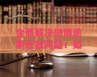 全面解决微博逾期还款问题：如何协商期还款及注意事项