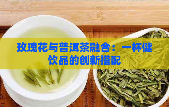 玫瑰花与普洱茶融合：一杯健饮品的创新搭配