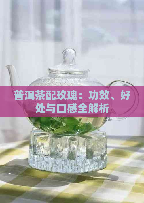 普洱茶配玫瑰：功效、好处与口感全解析