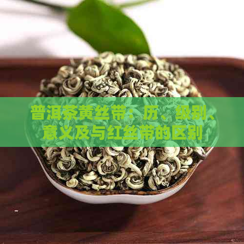 普洱茶黄丝带：历、级别、意义及与红丝带的区别