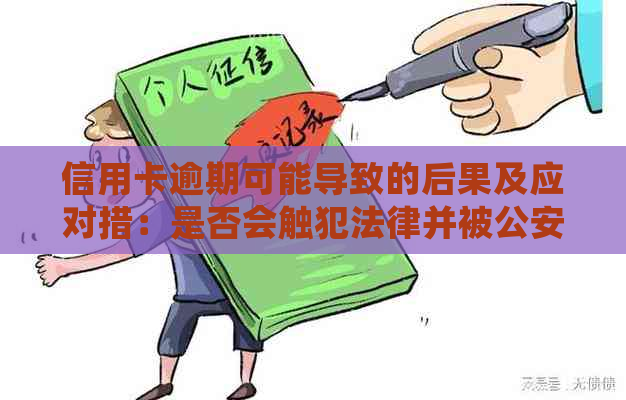 信用卡逾期可能导致的后果及应对措：是否会触犯法律并被公安局抓捕？