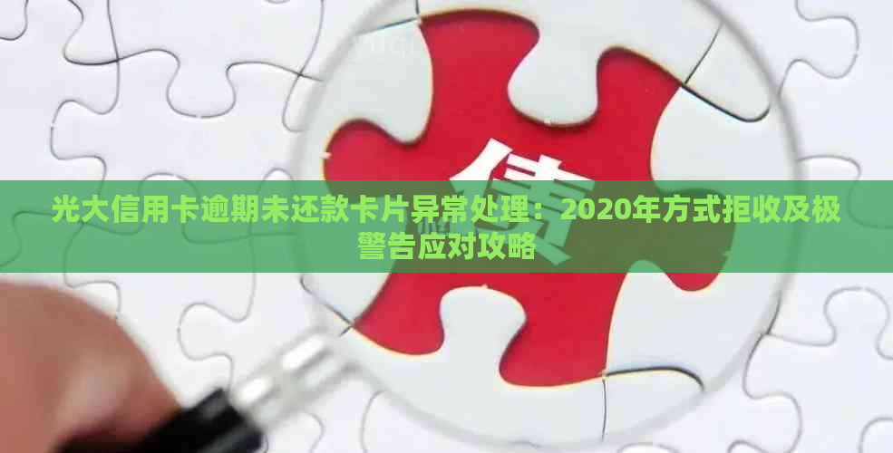 光大信用卡逾期未还款卡片异常处理：2020年方式拒收及极警告应对攻略