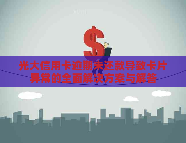 光大信用卡逾期未还款导致卡片异常的全面解决方案与解答