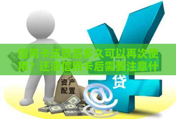 信用卡还款后多久可以再次使用？还清信用卡后需要注意什么？