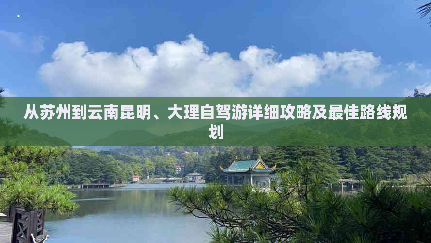 从苏州到云南昆明、大理自驾游详细攻略及更佳路线规划