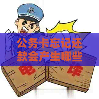 公务卡忘记还款会产生哪些后果？如何补救？