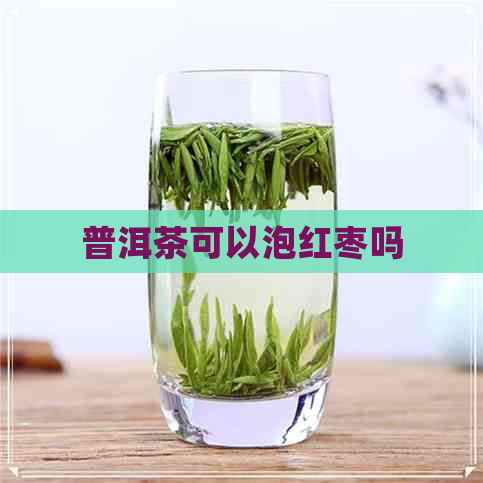 普洱茶可以泡红枣吗