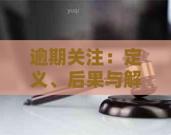 逾期关注：定义、后果与解决方法全面解析