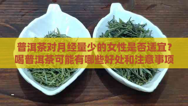 普洱茶对月经量少的女性是否适宜？喝普洱茶可能有哪些好处和注意事项？