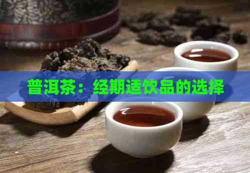 普洱茶：经期适饮品的选择