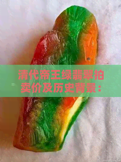 清代帝王绿翡翠拍卖价及历史背景：探索翡翠拍卖市场的价值与文化意义