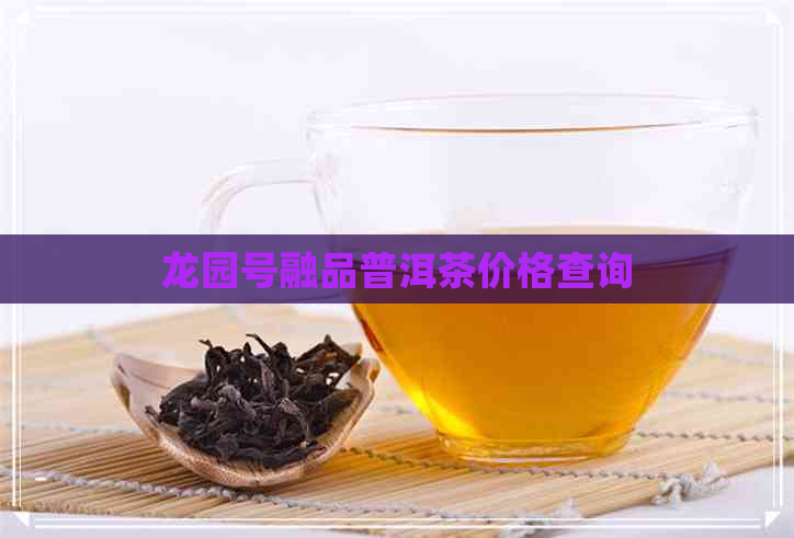 龙园号融品普洱茶价格查询