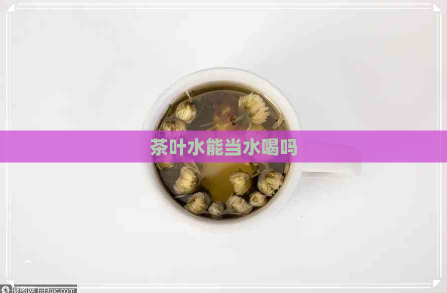 茶叶水能当水喝吗