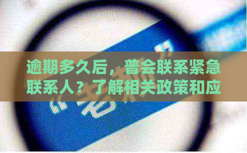 逾期多久后，普会联系紧急联系人？了解相关政策和应对措